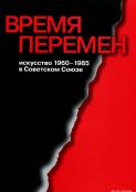 Время перемен. Искусство 1960-1985 в Советском Союзе