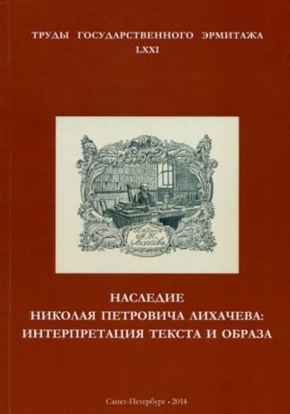 Наследие Николая Павловича Лихачева: интерпретация текста и образа. Труды Государственного Эрмитажа LXXI