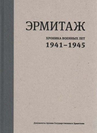 Эрмитаж. Хроника военных лет. 1941-1945. Документы Архива Государственного Эрмитажа