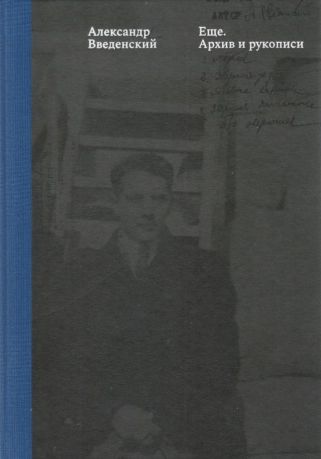 Александр Введенский. Еще. Тексты. Архив и рукописи