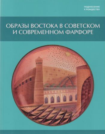 Поднесение к Рождеству. Образы Востока в советском и современном фарфоре. Каталог выставки