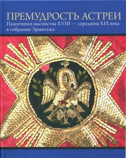 Премудрость Астреи. Памятники масонского искусства XVIII - середины XIX века в собрании Эрмитажа