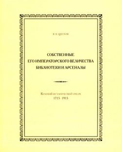 Собственные Его Императорского Величества библиотеки и арсеналы: Краткий исторический очерк: 1715-1915