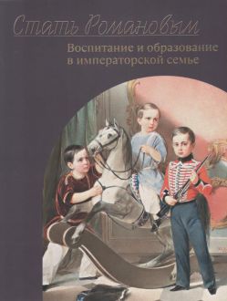 Стать Романовым. Воспитание и образование в императорской семье