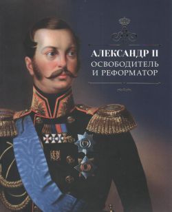 Александр II. Освободитель и реформатор