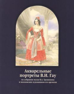 Владимир Иванович Гау (1816-1895). Акварельные портреты из собрания Музея В.А. Тропинина и московских художников его времени