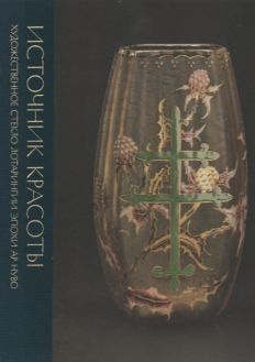Источник красоты. Художественное стекло Лотарингии эпохи ар нуво из собрания Государственного Эрмитажа и коллекции Юрия Борисова. Каталог выставки