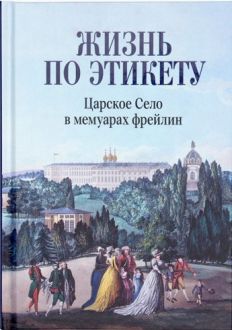 Жизнь по этикету. Царское Село в мемуарах фрейлин Жизнь по этикету. Царское Село в мемуарах фрейлин